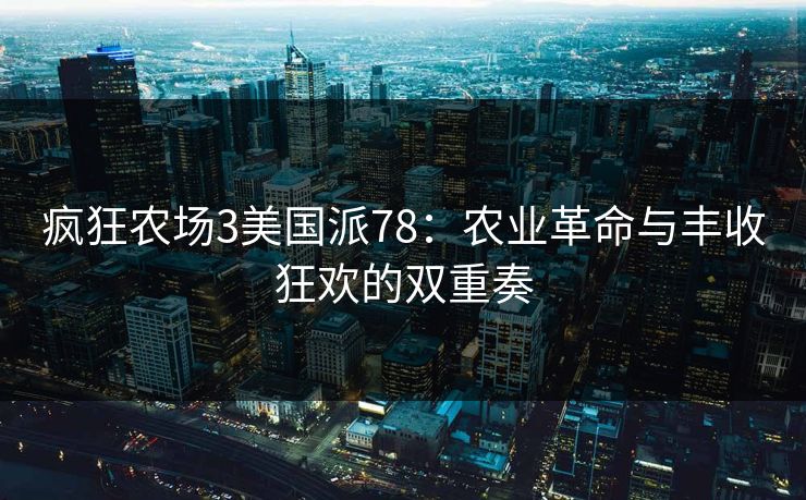疯狂农场3美国派78：农业革命与丰收狂欢的双重奏