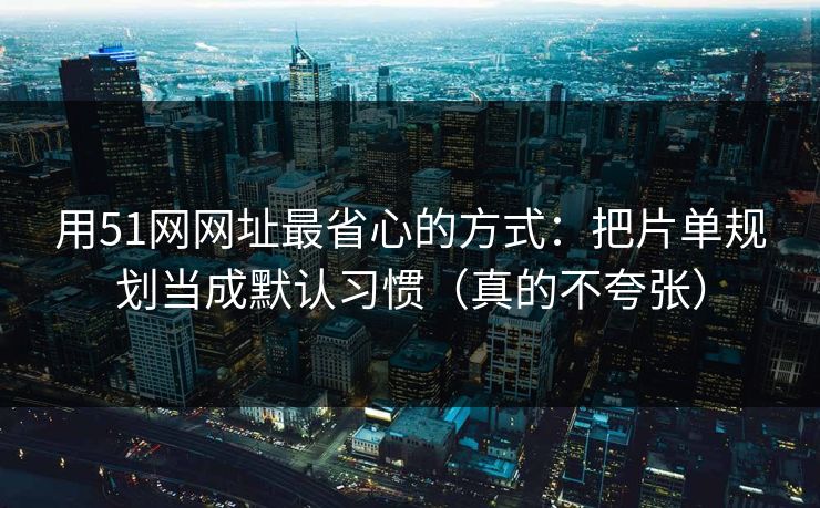 用51网网址最省心的方式:把片单规划当成默认习惯(真的不夸张) 用51网网址最省心的方式:把片单规划当成默认习惯(真的不夸张)