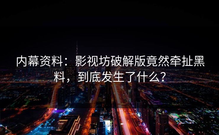 内幕资料：影视坊破解版竟然牵扯黑料，到底发生了什么？