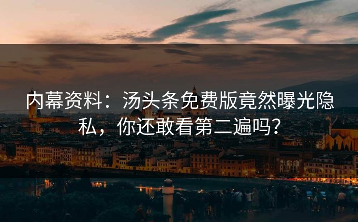 内幕资料：汤头条免费版竟然曝光隐私，你还敢看第二遍吗？