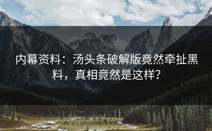 内幕资料：汤头条破解版竟然牵扯黑料，真相竟然是这样？