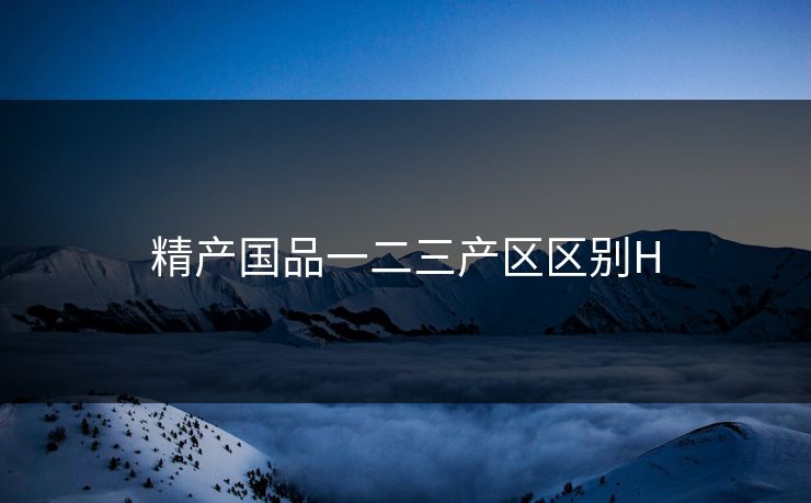 精产国品一二三产区区别H