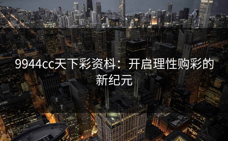 9944cc天下彩资枓：开启理性购彩的新纪元