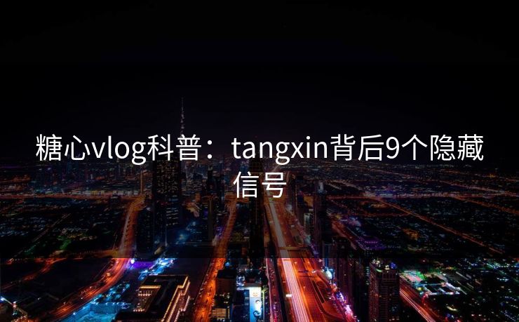 糖心vlog科普：tangxin背后9个隐藏信号